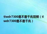 tlwdr7300是不是千兆双频（tlwdr7300是不是千兆）