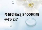 今日更新i5 9400f相当于几代i7