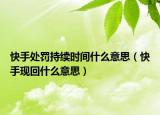 快手处罚持续时间什么意思（快手现回什么意思）