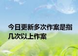 今日更新多次作案是指几次以上作案