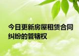 今日更新房屋租赁合同纠纷的管辖权