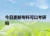 今日更新专科可以考研吗