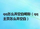qq怎么弄空白昵称（qq主页怎么弄空白）
