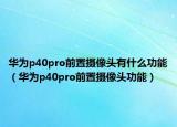 华为p40pro前置摄像头有什么功能（华为p40pro前置摄像头功能）