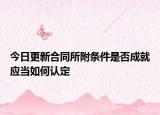 今日更新合同所附条件是否成就应当如何认定