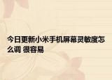 今日更新小米手机屏幕灵敏度怎么调 很容易