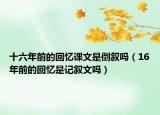十六年前的回忆课文是倒叙吗（16年前的回忆是记叙文吗）