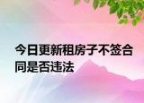 今日更新租房子不签合同是否违法