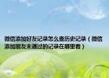 微信添加好友记录怎么查历史记录（微信添加朋友未通过的记录在哪里看）
