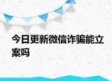 今日更新微信诈骗能立案吗