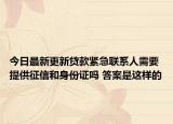 今日最新更新贷款紧急联系人需要提供征信和身份证吗 答案是这样的