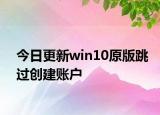 今日更新win10原版跳过创建账户
