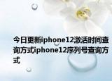今日更新iphone12激活时间查询方式iphone12序列号查询方式