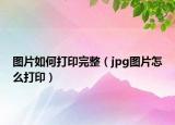 图片如何打印完整（jpg图片怎么打印）