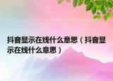 抖音显示在线什么意思（抖音显示在线什么意思）