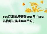 soul怎样免费获取soul币（soul礼物可以换成soul币吗）