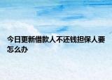 今日更新借款人不还钱担保人要怎么办