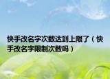 快手改名字次数达到上限了（快手改名字限制次数吗）