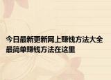 今日最新更新网上赚钱方法大全 最简单赚钱方法在这里