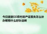 今日更新﻿﻿农村房产证丢失怎么补办呢有什么好办法啊