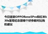 今日更新OPPOReno5Pro和红米k30s至尊纪念版哪个好参数对比购机建议