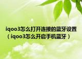 iqoo3怎么打开连接的蓝牙设置（iqoo3怎么开启手机蓝牙）