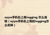 oppo手机右上角logging 怎么清除（oppo手机右上角的logging怎么去掉）