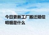 今日更新工厂搬迁赔偿明细是什么