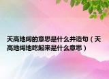天高地阔的意思是什么并造句（天高地阔地吃起来是什么意思）