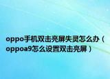 oppo手机双击亮屏失灵怎么办（oppoa9怎么设置双击亮屏）