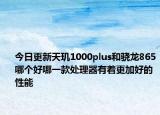 今日更新天玑1000plus和骁龙865哪个好哪一款处理器有着更加好的性能