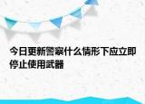 今日更新警察什么情形下应立即停止使用武器
