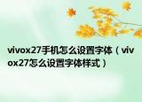 vivox27手机怎么设置字体（vivox27怎么设置字体样式）
