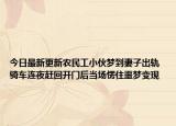 今日最新更新农民工小伙梦到妻子出轨 骑车连夜赶回开门后当场愣住噩梦变现