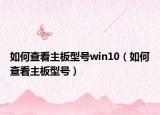如何查看主板型号win10（如何查看主板型号）