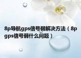 8p导航gps信号弱解决方法（8pgps信号弱什么问题）