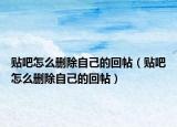 贴吧怎么删除自己的回帖（贴吧怎么删除自己的回帖）