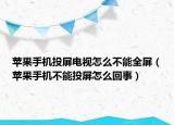 苹果手机投屏电视怎么不能全屏（苹果手机不能投屏怎么回事）