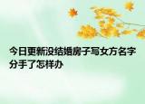 今日更新没结婚房子写女方名字分手了怎样办