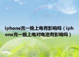 iphone充一晚上电有影响吗（iphone充一晚上电对电池有影响吗）