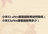 小米11 ultra屏幕刷新率突然降低（小米11ultra屏幕刷新率多少）