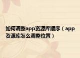 如何调整app资源库顺序（app资源库怎么调整位置）