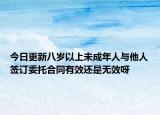 今日更新八岁以上未成年人与他人签订委托合同有效还是无效呀