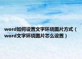 word如何设置文字环绕图片方式（word文字环绕图片怎么设置）