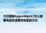 今日更新AppleWatch7怎么查看电量快速看到电量的方式