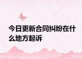 今日更新合同纠纷在什么地方起诉