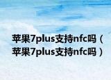苹果7plus支持nfc吗（苹果7plus支持nfc吗）