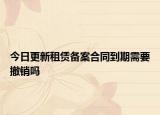今日更新租赁备案合同到期需要撤销吗