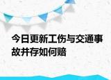 今日更新工伤与交通事故并存如何赔