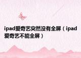 ipad爱奇艺突然没有全屏（ipad爱奇艺不能全屏）